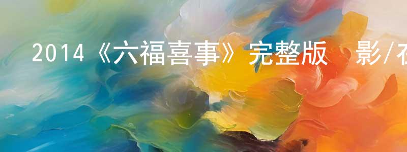 陳啟奎的動漫綜藝大全,2014《六福喜事》完整版電影/在線觀看/百度云-美劇天堂